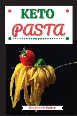 Keto Pasta: Discover 30 Easy to Follow Ketogenic Pasta Cookbook recipes for Your Low-Carb Diet with Gluten-Free and wheat to Maxim by Baker, Stephanie