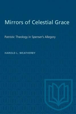 Mirrors of Celestial Grace: Patristic Theology in Spenser's Allegory by Weatherby, Harold L.