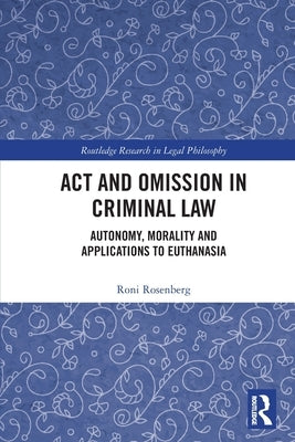 Act and Omission in Criminal Law: Autonomy, Morality and Applications to Euthanasia by Rosenberg, Roni