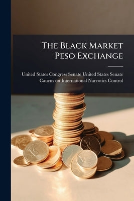 The Black Market Peso Exchange by United States Congress Senate United