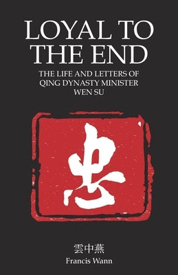 Loyal To The End: Wen Su and the Fall of the Qing Dynasty by Wann, Francis