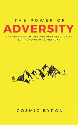 The Power of Adversity: The Setbacks of Life are Only Setups for Extraordinary Comebacks by Byron, Cosmic