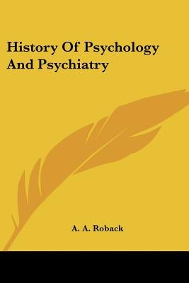 History Of Psychology And Psychiatry by Roback, A. a.