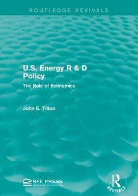 U.S. Energy R & D Policy: The Role of Economics by Tilton, John E.