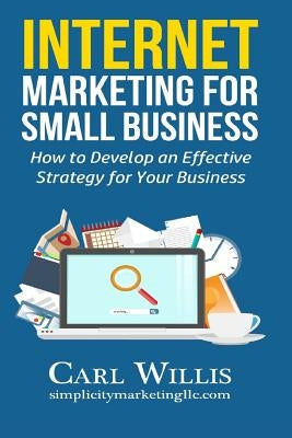 Internet Marketing for Small Business: How to Develop an Effective Strategy for Your Business by Willis, Carl