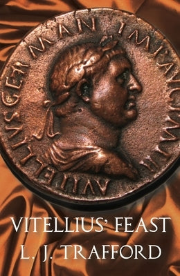 Vitellius' Feast: The Four Emperors Series: Book IV by Trafford, L. J.