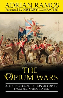 The Opium Wars: Exploring the Addiction of Empires from Beginning to End by Compacted, History
