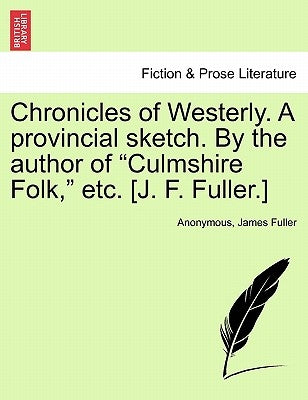 Chronicles of Westerly. a Provincial Sketch. by the Author of Culmshire Folk, Etc. [J. F. Fuller.] by Anonymous