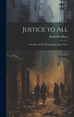 Justice to All: The Story of The Pennsylvania State Police by Mayo, Katherine