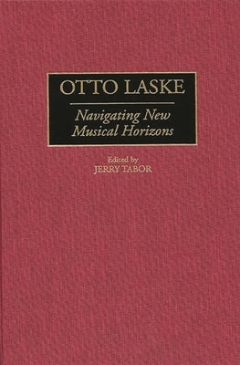 Otto Laske: Navigating New Musical Horizons by Tabor, Jerry N.