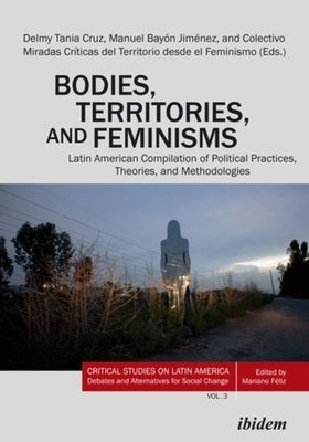 Bodies, Territories, and Feminisms: Latin American Compilation of Political Practices, Theories, and Methodologies by 
