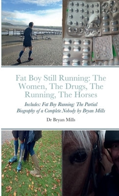 Fat Boy Still Running: the running, the drugs, the women, the horses: Includes: Fat Boy Running: The Partial Biography of a Complete Nobody by Mills, Bryan