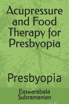 Acupressure and Food Therapy for Presbyopia: Presbyopia by Subramanian, Easwarabala