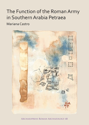 The Function of the Roman Army in Southern Arabia Petraea by Castro, Mariana