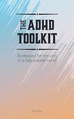 The ADHD Toolkit - Strategies For Thriving In A Fast-paced World by Leaf, Oak &.