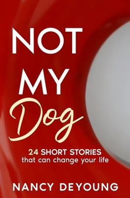 Not My Dog: 24 Short Stories That Can Change Your Life by DeYoung, Nancy