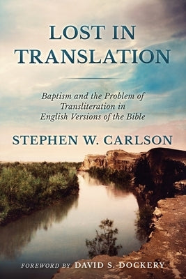 Lost In Translation: Baptism and The Problem of Transliteration in English Versions of The Bible by Carlson, Stephen W.