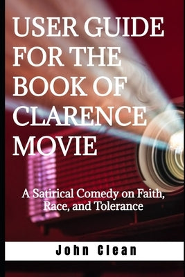 User Guide for the Book of Clarence Movie: A Satirical Comedy on Faith, Race, and Tolerance by Clean, John
