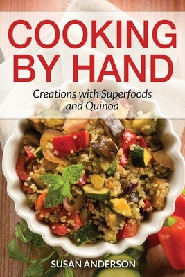 Cooking by Hand: Creations with Superfoods and Quinoa by Anderson, Susan