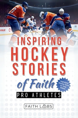 Inspiring Hockey Stories of Faith from Pro Athletes: Inspirational Christian Stories for Young Athletes by Faithlabs