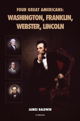 Four Great Americans: Washington, Franklin, Webster, Lincoln by Baldwin, James