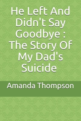 He Left And Didn't Say Goodbye: The Story Of My Dad's Suicide by Thompson, Amanda