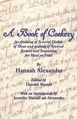 A Book of Cookery for Dressing of Several Dishes of Meat and Making of Several Sauces and Seasoning for Meat or Fowl by Alexander, Hannah