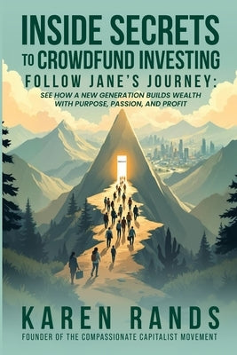 Inside Secrets to Crowdfund Investing: Follow Jane's Journey: See How a New Generation Builds Wealth with Purpose, Passion, and Profit by Rands, Karen Y.