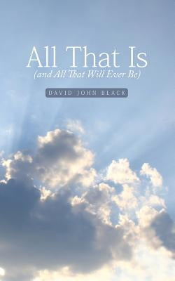 All That Is (and All That Will Ever Be) by Black, David John