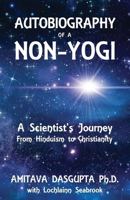 Autobiography of a Non-Yogi: A Scientist's Journey From Hinduism to Christianity by Dasgupta, Amitava