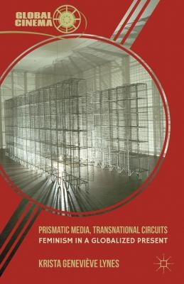 Prismatic Media, Transnational Circuits: Feminism in a Globalized Present by Lynes, K.