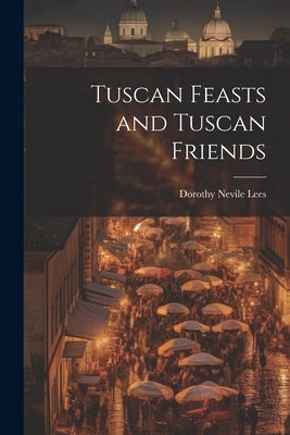 Tuscan Feasts and Tuscan Friends by Lees, Dorothy Nevile