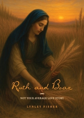 Ruth and Boaz: Not your average love story by Fisher, Lynley