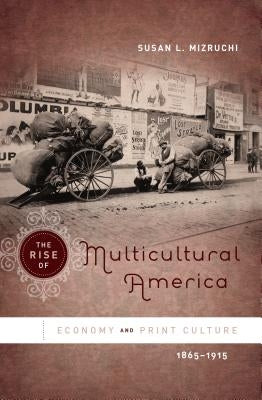 The Rise of Multicultural America: Economy and Print Culture, 1865-1915 by Mizruchi, Susan L.