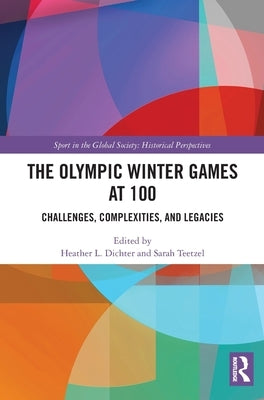 The Olympic Winter Games at 100: Challenges, Complexities, and Legacies by Dichter, Heather L.
