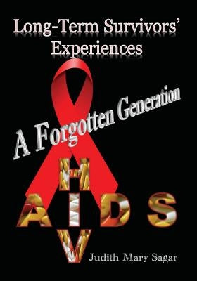 A forgotten generation: Long-term survivors' experiences of HIV and AIDS by Sagar, Judith Mary