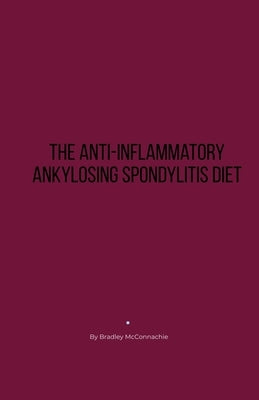 The Anti-Inflammatory Ankylosing Spondylitis Diet by McConnachie, Bradley