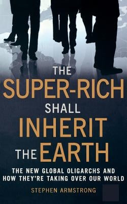 The Super Rich Shall Inherit the Earth by Armstrong, Stephen