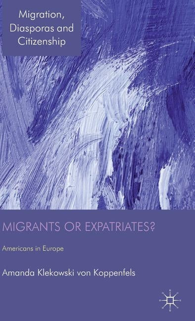 Migrants or Expatriates?: Americans in Europe by Klekowski Von Koppenfels, Amanda