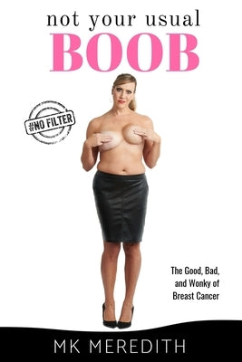 Not Your Usual Boob: The Good, Bad, and Wonky of Breast Cancer by Meredith, Mk