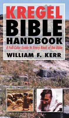 The Kregel Bible Handbook: A Full-Color Guide to Every Book of the Bible by Kerr, William F.