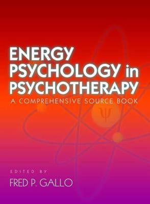 Energy Psychology in Psychotherapy: A Comprehensive Sourcebook by Gallo, Fred P.