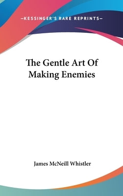The Gentle Art Of Making Enemies by Whistler, James McNeill