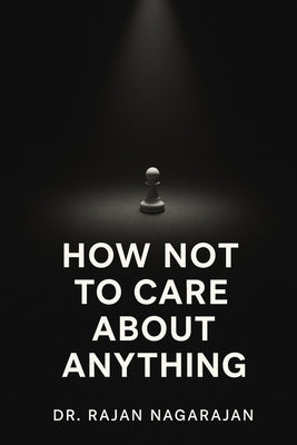 How Not to Care About Anything: The Psychology of Obsessive Focus in a Noisy World by Nagarajan, Rajan