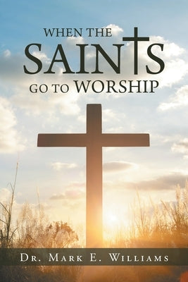 When the Saints Go to Worship by Williams, Mark E.