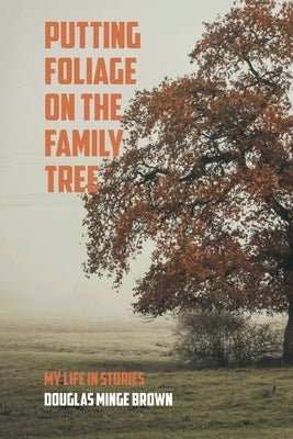 Putting Foliage on the Family Tree: My Life in Stories by Brown, Douglas Minge