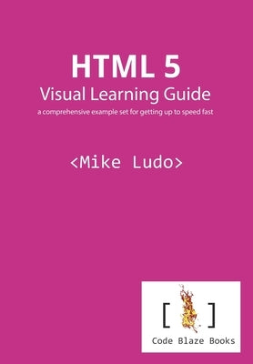 HTML 5 Visual Learning Guide: a comprehensive example set for getting up to speed fast by Ludo, Mike