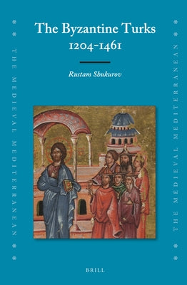 The Byzantine Turks, 1204-1461 by Shukurov