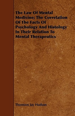 The Law of Mental Medicine; The Correlation of the Facts of Psychology and Histology in Their Relation to Mental Therapeutics by Hudson, Thomson Jay