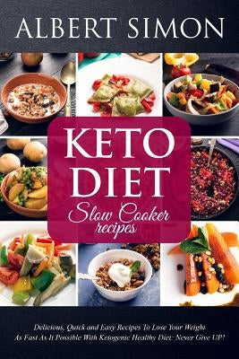 Keto Diet Slow Cooker Recipes: Delicious, Quick and Easy Recipes to Lose Your Weight as Fast as It Possible with Ketogenic Healthy Diet: NEVER GIVE U by Simon, Albert